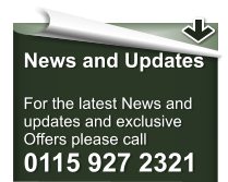 News and Updates  For the latest News and updates and exclusive  Offers please call 0115 927 2321